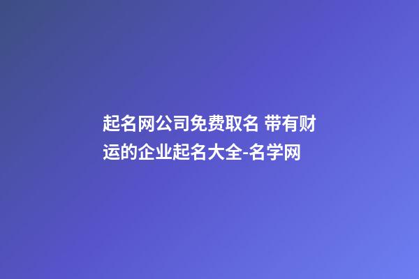 起名网公司免费取名 带有财运的企业起名大全-名学网-第1张-公司起名-玄机派